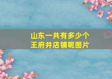 山东一共有多少个王府井店铺呢图片