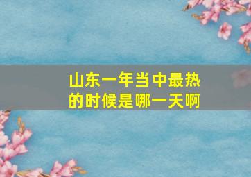 山东一年当中最热的时候是哪一天啊