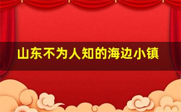 山东不为人知的海边小镇