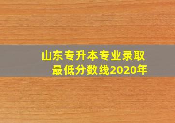 山东专升本专业录取最低分数线2020年