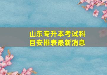 山东专升本考试科目安排表最新消息