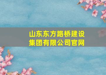 山东东方路桥建设集团有限公司官网