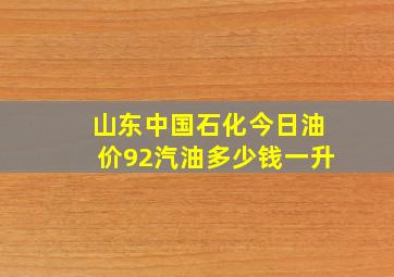 山东中国石化今日油价92汽油多少钱一升