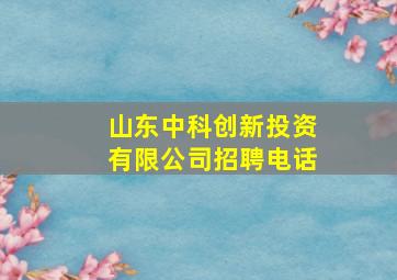 山东中科创新投资有限公司招聘电话