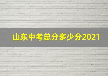 山东中考总分多少分2021