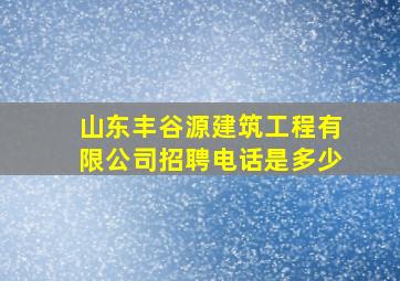 山东丰谷源建筑工程有限公司招聘电话是多少