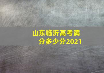 山东临沂高考满分多少分2021