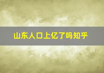 山东人口上亿了吗知乎