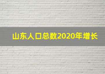 山东人口总数2020年增长