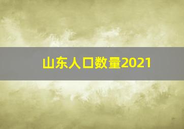 山东人口数量2021