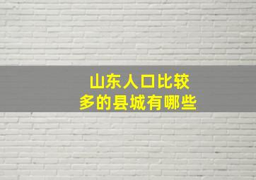 山东人口比较多的县城有哪些