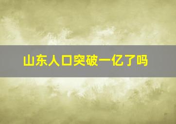 山东人口突破一亿了吗