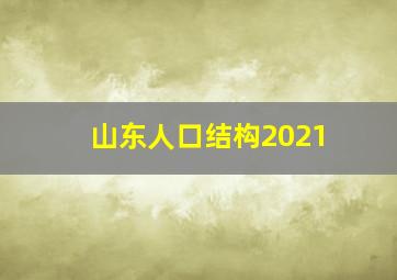 山东人口结构2021