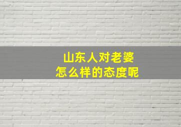 山东人对老婆怎么样的态度呢