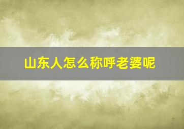 山东人怎么称呼老婆呢