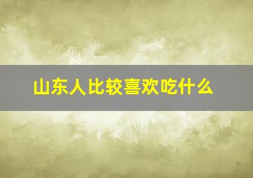 山东人比较喜欢吃什么