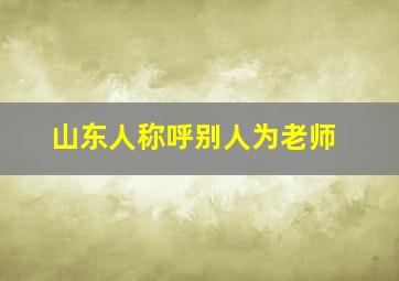 山东人称呼别人为老师