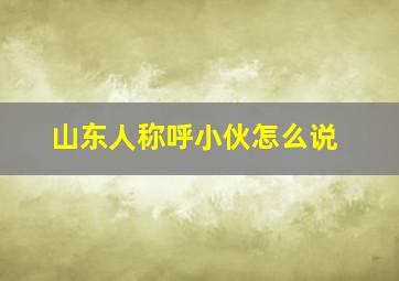 山东人称呼小伙怎么说