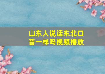 山东人说话东北口音一样吗视频播放