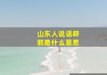 山东人说话辟邪是什么意思