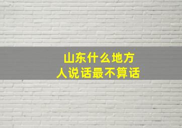 山东什么地方人说话最不算话