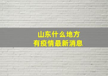 山东什么地方有疫情最新消息