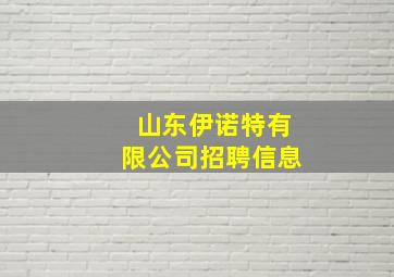 山东伊诺特有限公司招聘信息