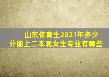 山东体育生2021年多少分能上二本呢女生专业有哪些