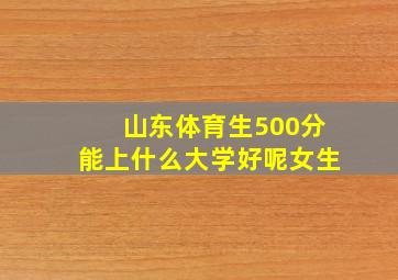 山东体育生500分能上什么大学好呢女生