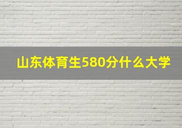 山东体育生580分什么大学