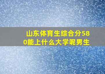 山东体育生综合分580能上什么大学呢男生