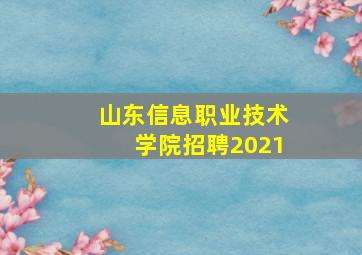 山东信息职业技术学院招聘2021