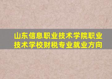 山东信息职业技术学院职业技术学校财税专业就业方向