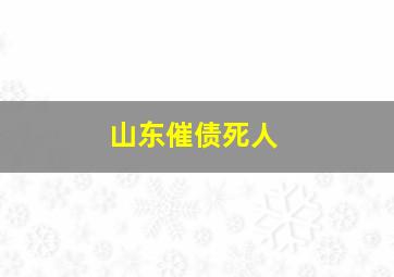 山东催债死人