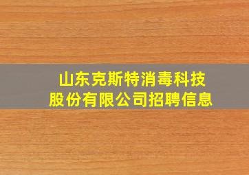 山东克斯特消毒科技股份有限公司招聘信息