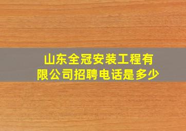 山东全冠安装工程有限公司招聘电话是多少