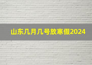 山东几月几号放寒假2024