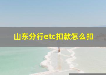 山东分行etc扣款怎么扣