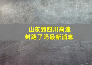 山东到四川高速封路了吗最新消息