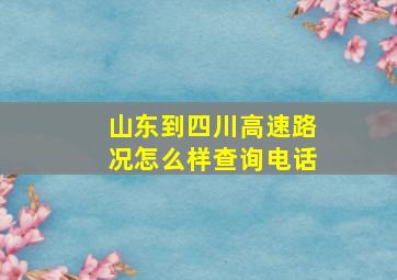 山东到四川高速路况怎么样查询电话