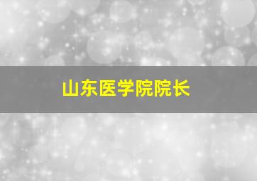 山东医学院院长