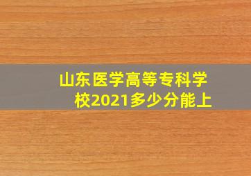 山东医学高等专科学校2021多少分能上