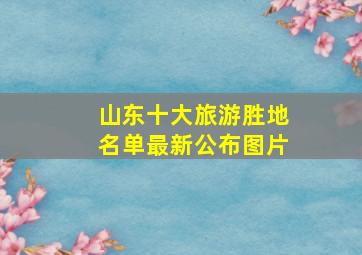 山东十大旅游胜地名单最新公布图片