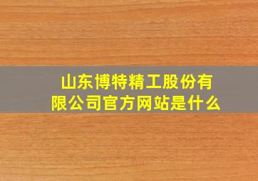 山东博特精工股份有限公司官方网站是什么