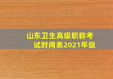 山东卫生高级职称考试时间表2021年级