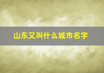 山东又叫什么城市名字