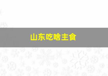 山东吃啥主食