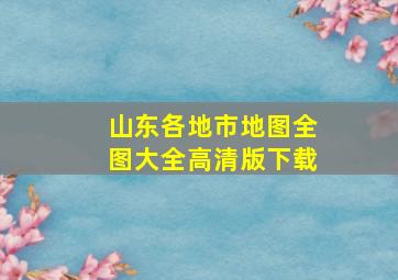 山东各地市地图全图大全高清版下载