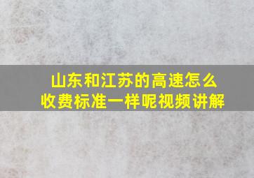 山东和江苏的高速怎么收费标准一样呢视频讲解