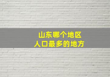 山东哪个地区人口最多的地方